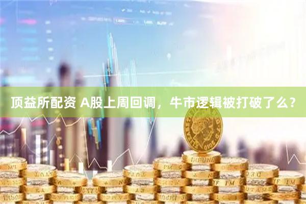 顶益所配资 A股上周回调，牛市逻辑被打破了么？