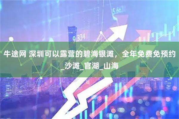 牛途网 深圳可以露营的碧海银滩，全年免费免预约_沙滩_官湖_山海