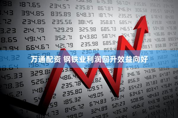 万通配资 钢铁业利润回升效益向好