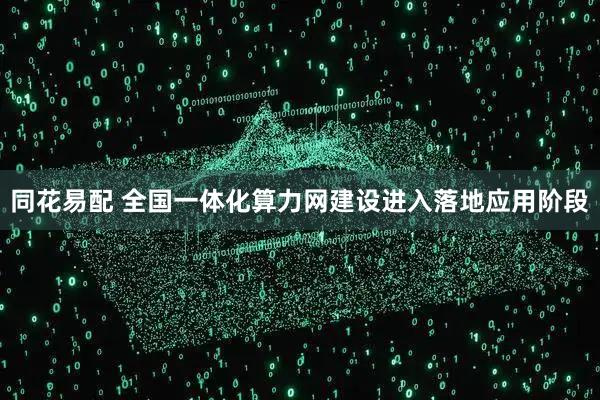 同花易配 全国一体化算力网建设进入落地应用阶段