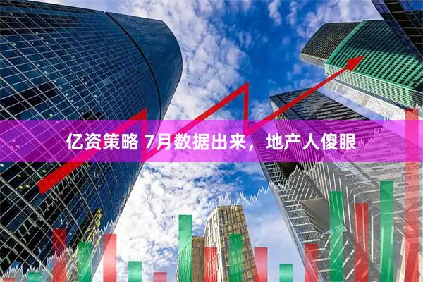 亿资策略 7月数据出来，地产人傻眼