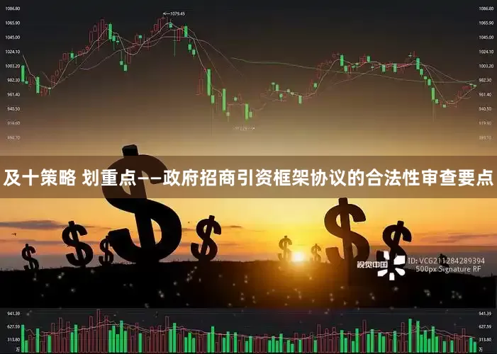及十策略 划重点——政府招商引资框架协议的合法性审查要点