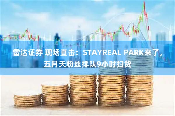 雷达证券 现场直击：STAYREAL PARK来了，五月天粉丝排队9小时扫货