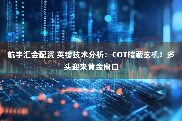 航宇汇金配资 英镑技术分析：COT暗藏玄机！多头迎来黄金窗口