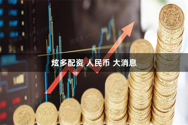 炫多配资 人民币 大消息