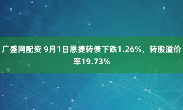 广盛网配资 9月1日恩捷转债下跌1.26%，转股溢价率19.73%