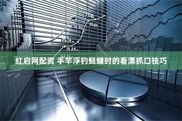 红启网配资 手竿浮钓鲢鳙时的看漂抓口技巧