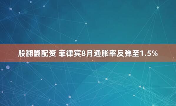 股翻翻配资 菲律宾8月通胀率反弹至1.5%