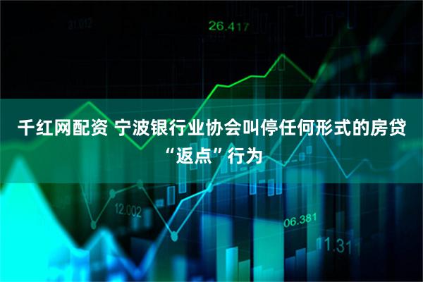 千红网配资 宁波银行业协会叫停任何形式的房贷“返点”行为