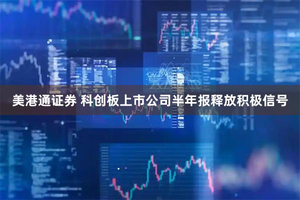 美港通证券 科创板上市公司半年报释放积极信号