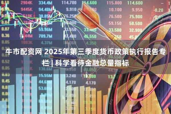 牛市配资网 2025年第三季度货币政策执行报告专栏 | 科学看待金融总量指标