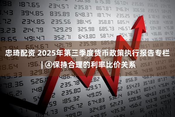 忠琦配资 2025年第三季度货币政策执行报告专栏 | ④保持合理的利率比价关系