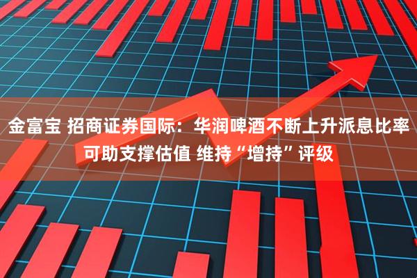 金富宝 招商证券国际：华润啤酒不断上升派息比率可助支撑估值 维持“增持”评级