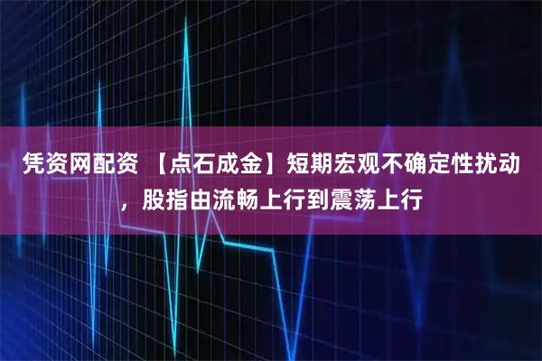 凭资网配资 【点石成金】短期宏观不确定性扰动，股指由流畅上行到震荡上行