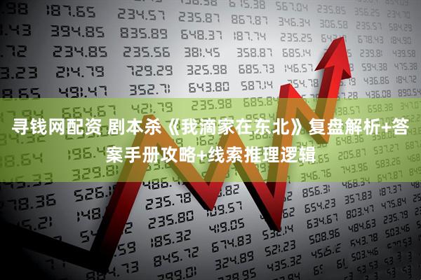 寻钱网配资 剧本杀《我滴家在东北》复盘解析+答案手册攻略+线索推理逻辑